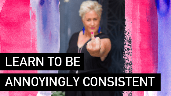 Learn to be annoyingly consistent